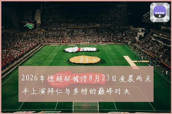 2026年德超杯将于8月23日凌晨两点半上演拜仁与多特的巅峰对决