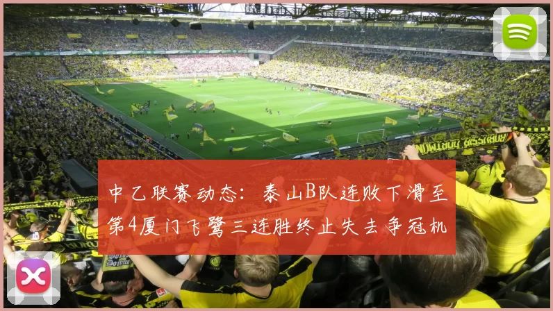 中乙联赛动态：泰山B队连败下滑至第4厦门飞鹭三连胜终止失去争冠机会