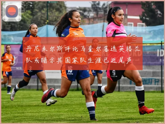 丹尼米尔斯评论马奎尔落选英格兰队或暗示其国家队生涯已近尾声