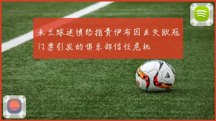 米兰球迷愤怒指责伊布因丢失欧冠门票引发的俱乐部信任危机