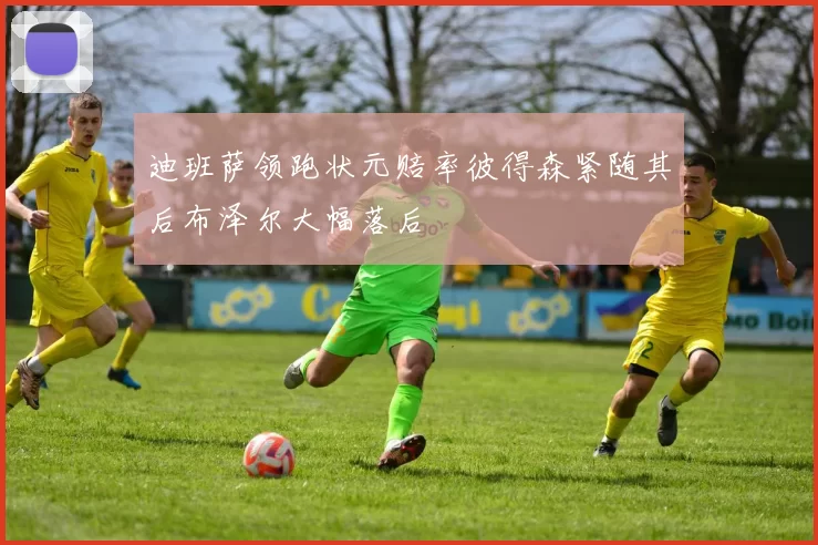 迪班萨领跑状元赔率彼得森紧随其后布泽尔大幅落后